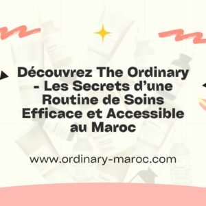 Découvrez The Ordinary - Les Secrets d’une Routine de Soins Efficace et Accessible au Maroc