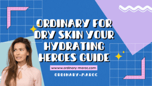 Ordinary for Dry Skin Your Hydrating Heroes Guide