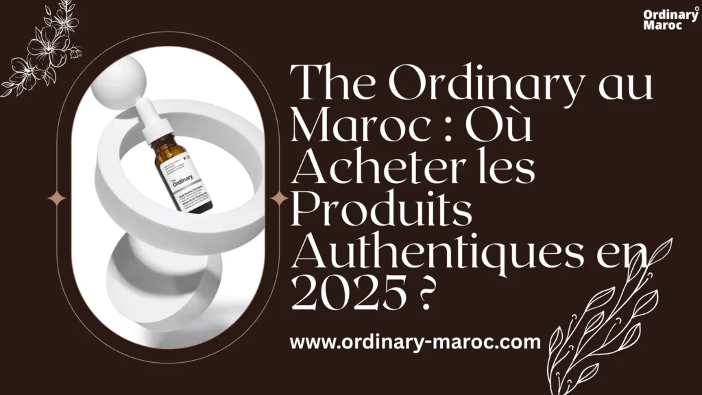 The Ordinary au Maroc : Où Acheter les Produits Authentiques en 2025 ?