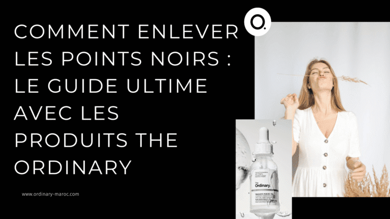 Comment enlever les points noirs : Le guide ultime avec les produits The Ordinary