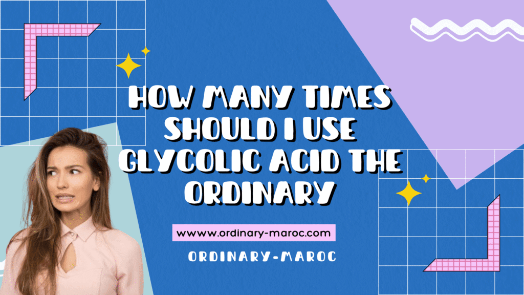 how many times should i use glycolic acid the ordinary​